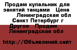 Продам купальник для занятий танцами › Цена ­ 500 - Ленинградская обл., Санкт-Петербург г. Другое » Продам   . Ленинградская обл.